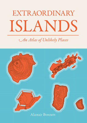 Extraordinary Islands: An Atlas of Unlikely Places by Bonnett, Alastair