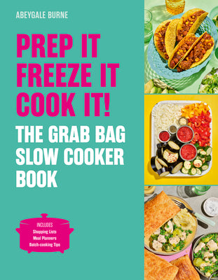 Prep It, Freeze It, Cook It! the Grab Bag Slow Cooker Book: The Grab Bag Slow Cooker Book by Burne, Abeygale