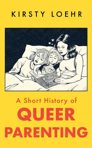 A Short History of Queer Parenting by Loehr, Kirsty