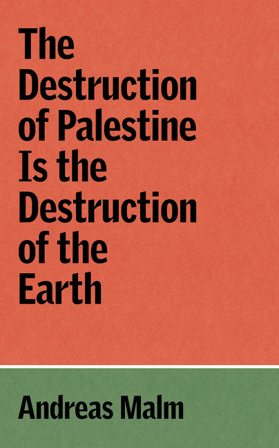 The Destruction of Palestine Is the Destruction of the Earth -- Andreas Malm, Paperback