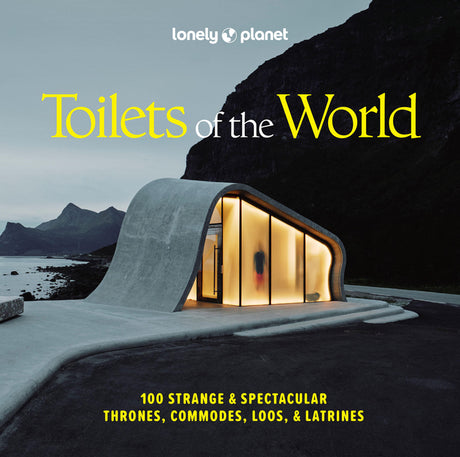 Lonely Planet Toilets of the World: 100 Strange and Spectacular Thrones, Commodes, Loos, and Latrines -- Lonely Planet, Hardcover