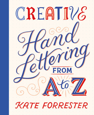 Creative Hand Lettering from A to Z: Make Every Letter Beautiful with 26 Complete and Colorful Alphabets -- Kate Forrester, Paperback