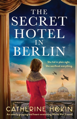The Secret Hotel in Berlin: An utterly gripping and heart-wrenching World War 2 novel by Hokin, Catherine