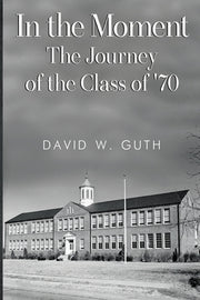 In the Moment: The Journey of the Class of '70 by Guth, David W.