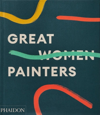 Great Women Painters -- Phaidon Editors, Hardcover