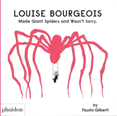 Louise Bourgeois Made Giant Spiders and Wasn't Sorry. -- Fausto Gilberti, Hardcover
