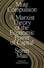 Mute Compulsion: A Marxist Theory of the Economic Power of Capital by Mau, Søren