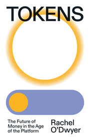 Tokens: The Future of Money in the Age of the Platform by O'Dwyer, Rachel