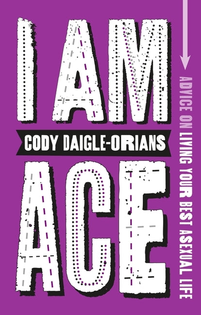 I Am Ace: Advice on Living Your Best Asexual Life -- Cody Daigle-Orians, Paperback