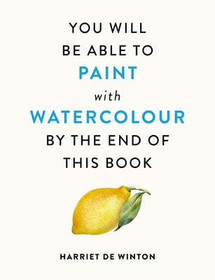 You Will Be Able to Paint with Watercolour by the End of This Book by Winton, Harriet de