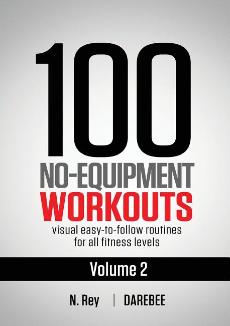 100 No-Equipment Workouts Vol. 2: Easy to follow home workout routines with visual guides for all fitness levels -- Neila Rey, Paperback
