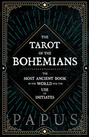 The Tarot of the Bohemians - The Most Ancient Book in the World for the Use of Initiates by Papus