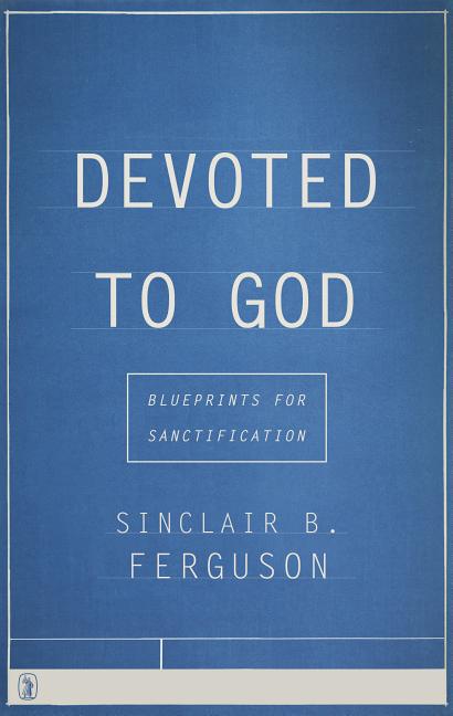 Devoted to God: Blueprints for Sanctification -- Sinclair B. Ferguson, Paperback