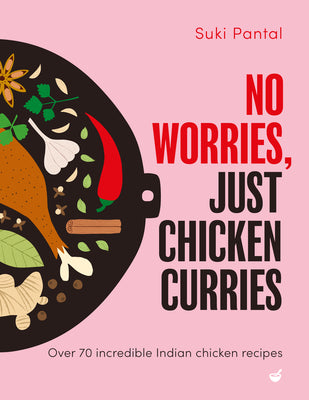 No Worries, Just Chicken Curries: Over 70 Incredible Indian Chicken Recipes by Pantal, Suki
