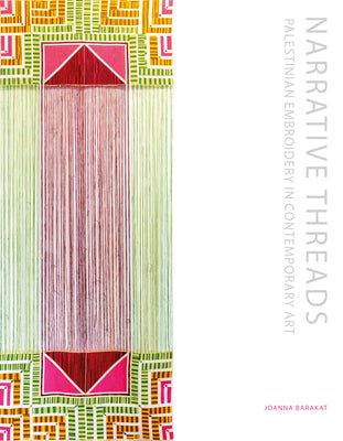 Narrative Threads: Palestinian Embroidery in Contemporary Art by Barakat, Joanna