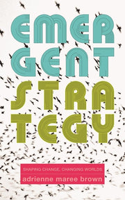 Emergent Strategy: Shaping Change, Changing Worlds by Brown, Adrienne Maree