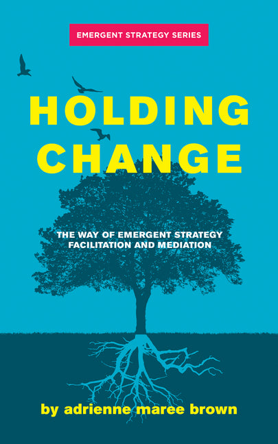 Holding Change: The Way of Emergent Strategy Facilitation and Mediation -- Adrienne Maree Brown, Paperback