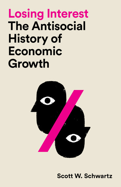 Losing Interest: The Antisocial History of Economic Growth -- Scott W. Schwartz, Paperback