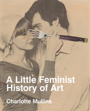 A Little Feminist History of Art: Expanded Edition by Mullins, Charlotte