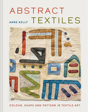 Abstract Textiles: Color, Shape, and Pattern in Textile Art by Kelly, Anne