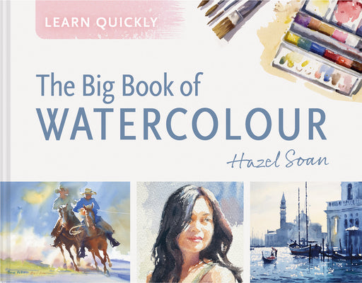 Learn Quickly: Big Book of Watercolor -- Hazel Soan, Hardcover