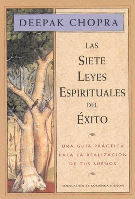 Las Siete Leyes Espirituales del Éxito / The Seven Spiritual Laws of Success: Una Guía Práctica Para La Realización de Tus Sueños / A Practical Guide -- Deepak Chopra, Paperback