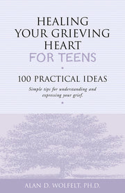 Healing Your Grieving Heart for Teens: 100 Practical Ideas by Wolfelt, Alan D.