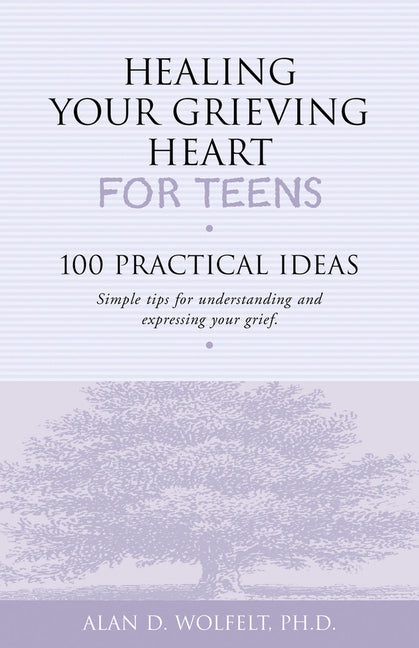Healing Your Grieving Heart for Teens: 100 Practical Ideas by Wolfelt, Alan D.