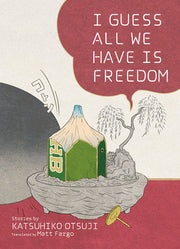 I Guess All We Have Is Freedom: Selected Short Stories by Akasegawa, Genpei