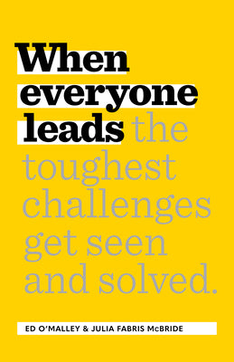 When Everyone Leads: How the Toughest Challenges Get Seen and Solved -- Ed O'Malley, Hardcover