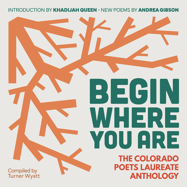 Begin Where You Are: The Colorado Poets Laureate Anthology -- Turner Wyatt, Paperback
