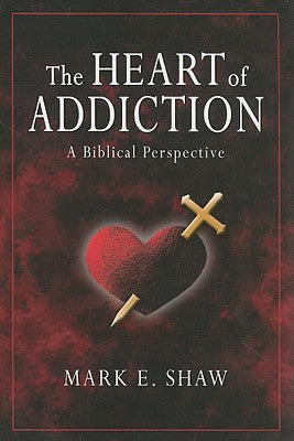 The Heart of Addiction: A Biblical Perspective -- Mark E. Shaw, Paperback