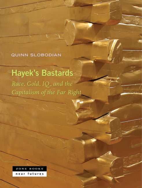 Hayek's Bastards: Race, Gold, Iq, and the Capitalism of the Far Right -- Quinn Slobodian, Hardcover