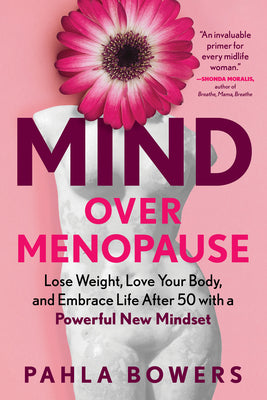Mind Over Menopause: Lose Weight, Love Your Body, and Embrace Life After 50 with a Powerful New Mindset -- Pahla Bowers, Paperback