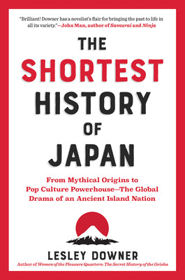 The Shortest History of Japan: From Mythical Origins to Pop Culture Powerhouse?the Global Drama of an Ancient Island Nation by Downer, Lesley