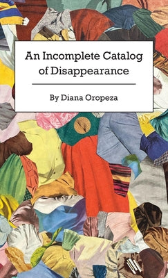 An Incomplete Catalog of Disappearance by Oropeza, Diana