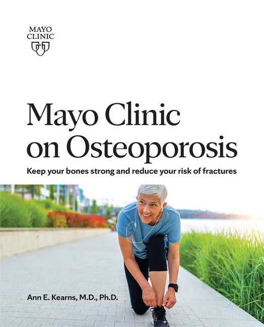 Mayo Clinic on Osteoporosis: Keeping Your Bones Healthy and Strong and Reducing the Risk of Fracture -- Ann E. Kearns, Paperback