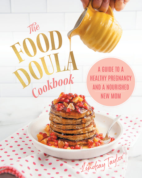 The Food Doula Cookbook: A Guide to a Healthy Pregnancy and a Nourished New Mom -- Lindsay Taylor, Hardcover