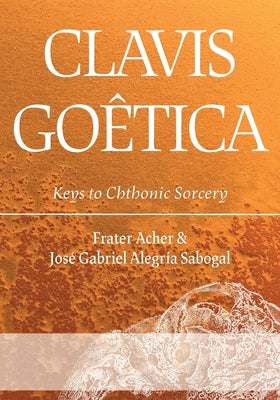 Clavis Goêtica: Keys to Chthonic Sorcery by Acher, Frater