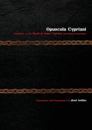 Opuscula Cypriani: Variations on the Book of Saint Cyprian and Related Literature by Leitão, José