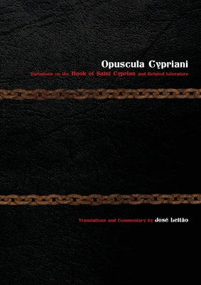 Opuscula Cypriani: Variations on the Book of Saint Cyprian and Related Literature by Leitão, José