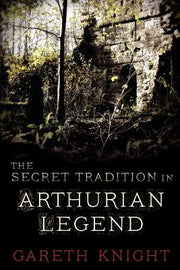 The Secret Tradition in Arthurian Legend by Knight, Gareth