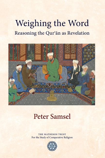 Weighing the Word: Reasoning the Qur'an as Revelation -- Peter Samsel, Paperback