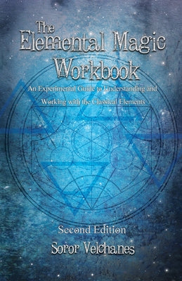 The Elemental Magic Workbook: An Experimental Guide to Understanding and Working with the Classical Elements. Second edition by Velchanes, Soror