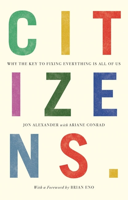 Citizens: Why the Key to Fixing Everything is All of Us -- Jon Alexander, Paperback