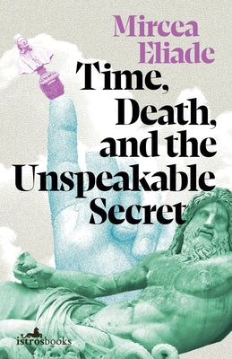 Time, Death, and the Unspeakable Secret by Eliade, Mircea