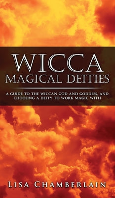 Wicca Magical Deities: A Guide to the Wiccan God and Goddess, and Choosing a Deity to Work Magic With by Chamberlain, Lisa