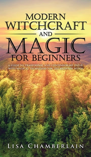 Modern Witchcraft and Magic for Beginners: A Guide to Traditional and Contemporary Paths, with Magical Techniques for the Beginner Witch by Chamberlain, Lisa