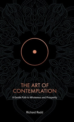 The Art of Contemplation: A Gentle Path to Wholeness and Prosperity -- Richard Rudd, Hardcover