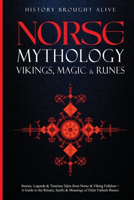 Norse Mythology, Vikings, Magic & Runes: Stories, Legends & Timeless Tales From Norse & Viking Folklore + A Guide To The Rituals, Spells & Meanings of by Brought Alive, History